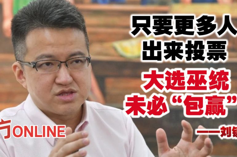 刘镇东：只要更多人出来投票　大选巫统未必“包赢”